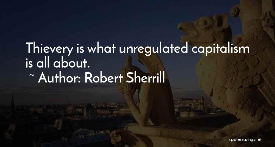 Robert Sherrill Quotes: Thievery Is What Unregulated Capitalism Is All About.