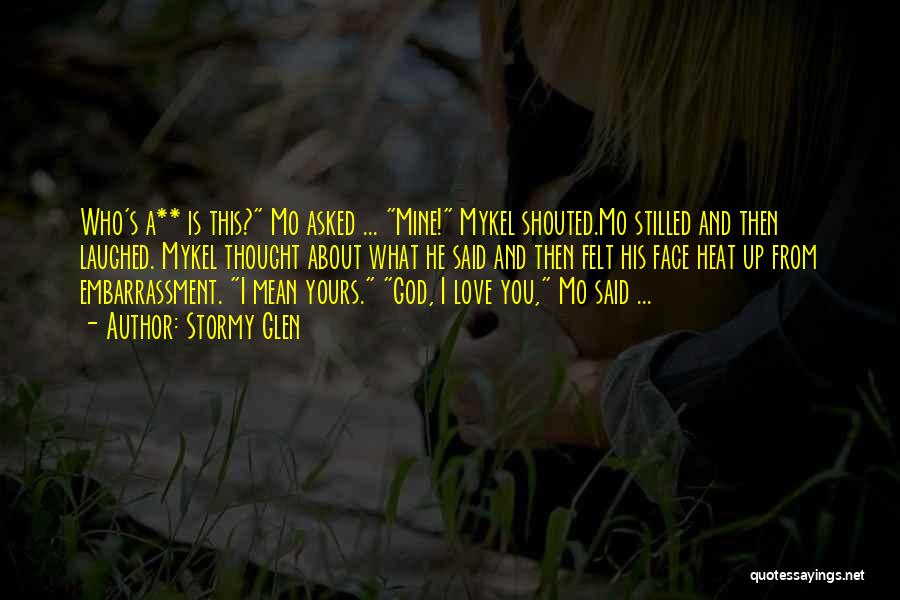 Stormy Glen Quotes: Who's A** Is This? Mo Asked ... Mine! Mykel Shouted.mo Stilled And Then Laughed. Mykel Thought About What He Said