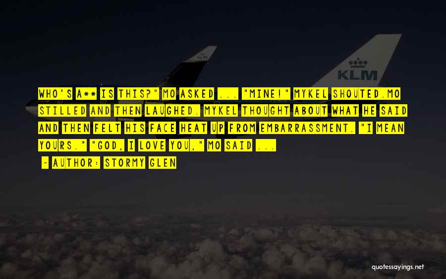 Stormy Glen Quotes: Who's A** Is This? Mo Asked ... Mine! Mykel Shouted.mo Stilled And Then Laughed. Mykel Thought About What He Said