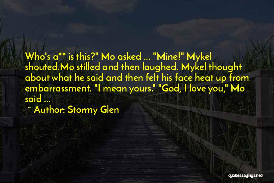 Stormy Glen Quotes: Who's A** Is This? Mo Asked ... Mine! Mykel Shouted.mo Stilled And Then Laughed. Mykel Thought About What He Said