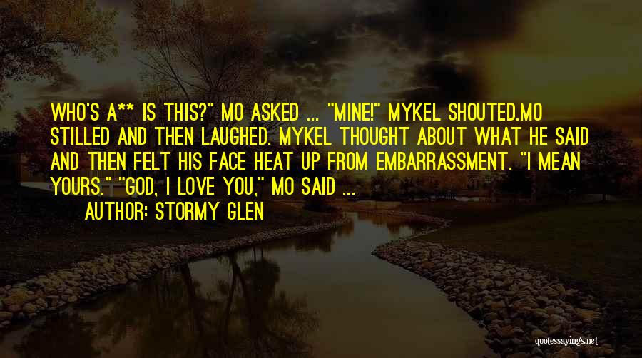 Stormy Glen Quotes: Who's A** Is This? Mo Asked ... Mine! Mykel Shouted.mo Stilled And Then Laughed. Mykel Thought About What He Said