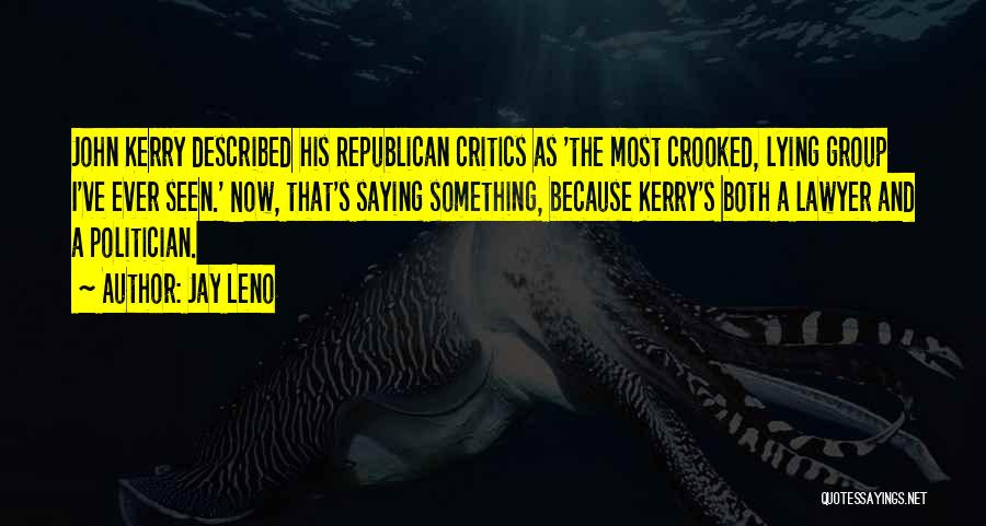 Jay Leno Quotes: John Kerry Described His Republican Critics As 'the Most Crooked, Lying Group I've Ever Seen.' Now, That's Saying Something, Because