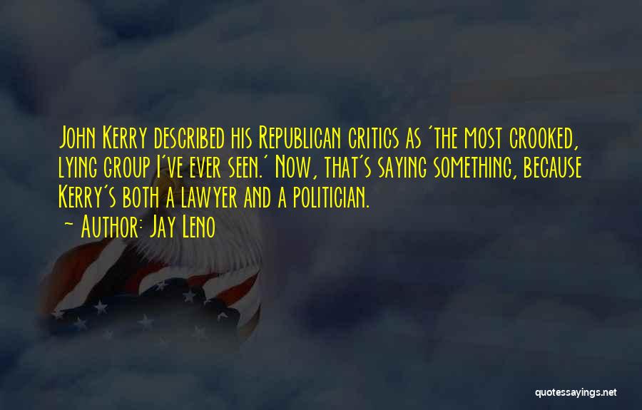 Jay Leno Quotes: John Kerry Described His Republican Critics As 'the Most Crooked, Lying Group I've Ever Seen.' Now, That's Saying Something, Because