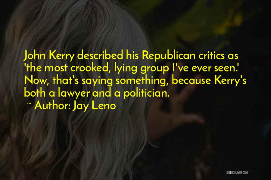 Jay Leno Quotes: John Kerry Described His Republican Critics As 'the Most Crooked, Lying Group I've Ever Seen.' Now, That's Saying Something, Because