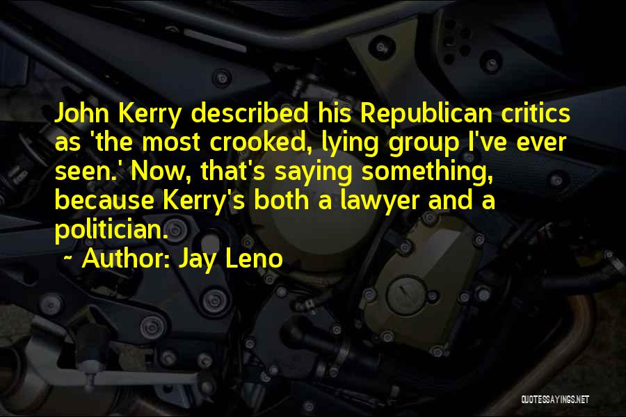 Jay Leno Quotes: John Kerry Described His Republican Critics As 'the Most Crooked, Lying Group I've Ever Seen.' Now, That's Saying Something, Because