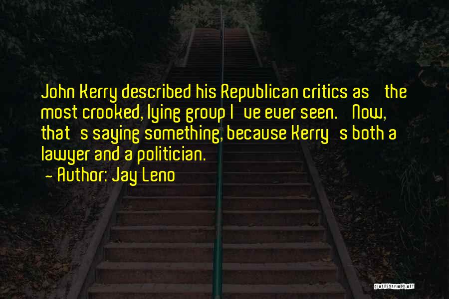 Jay Leno Quotes: John Kerry Described His Republican Critics As 'the Most Crooked, Lying Group I've Ever Seen.' Now, That's Saying Something, Because