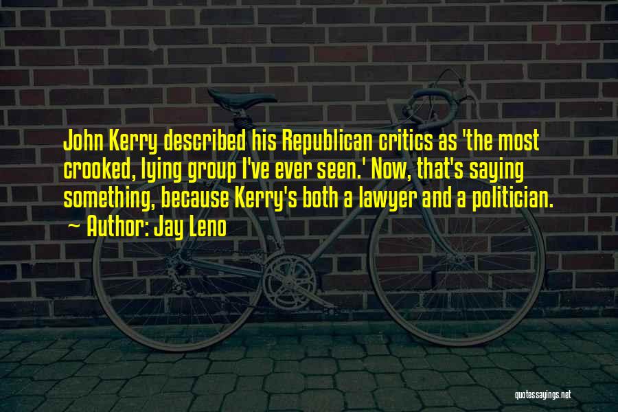 Jay Leno Quotes: John Kerry Described His Republican Critics As 'the Most Crooked, Lying Group I've Ever Seen.' Now, That's Saying Something, Because