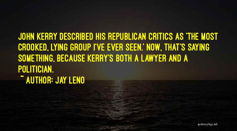 Jay Leno Quotes: John Kerry Described His Republican Critics As 'the Most Crooked, Lying Group I've Ever Seen.' Now, That's Saying Something, Because