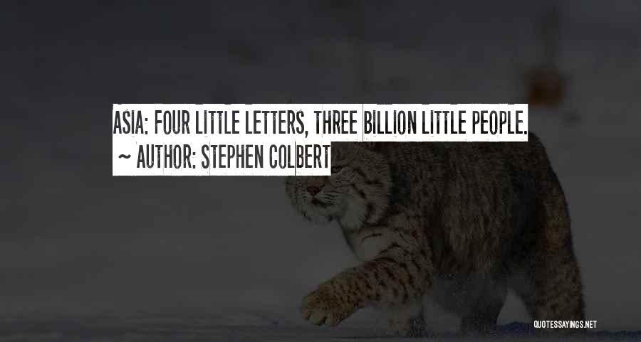 Stephen Colbert Quotes: Asia: Four Little Letters, Three Billion Little People.
