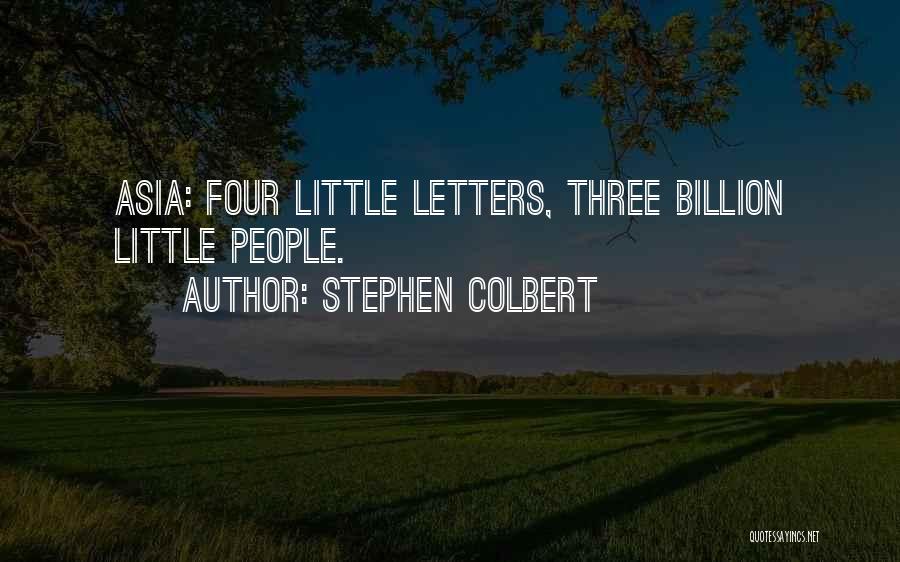 Stephen Colbert Quotes: Asia: Four Little Letters, Three Billion Little People.