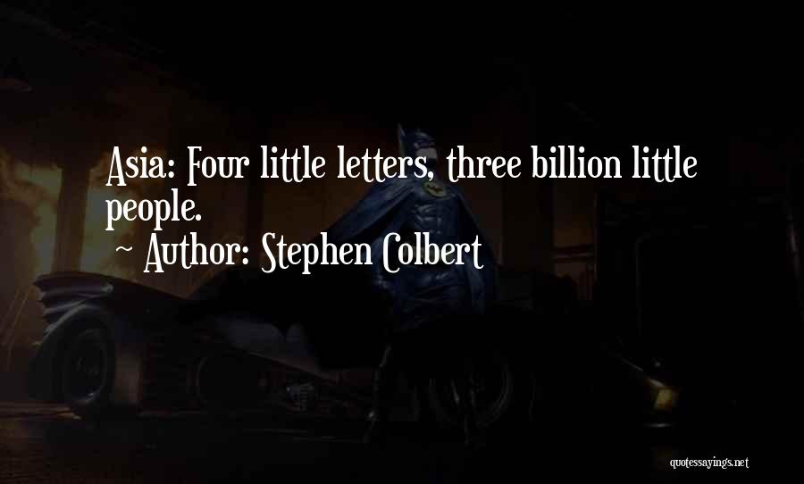 Stephen Colbert Quotes: Asia: Four Little Letters, Three Billion Little People.