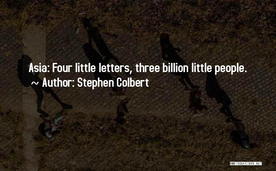 Stephen Colbert Quotes: Asia: Four Little Letters, Three Billion Little People.