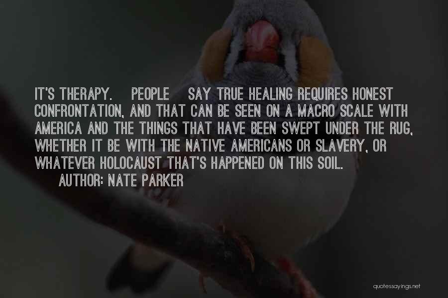 Nate Parker Quotes: It's Therapy. [people] Say True Healing Requires Honest Confrontation, And That Can Be Seen On A Macro Scale With America
