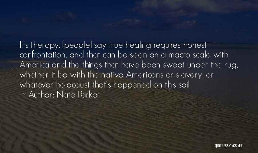 Nate Parker Quotes: It's Therapy. [people] Say True Healing Requires Honest Confrontation, And That Can Be Seen On A Macro Scale With America