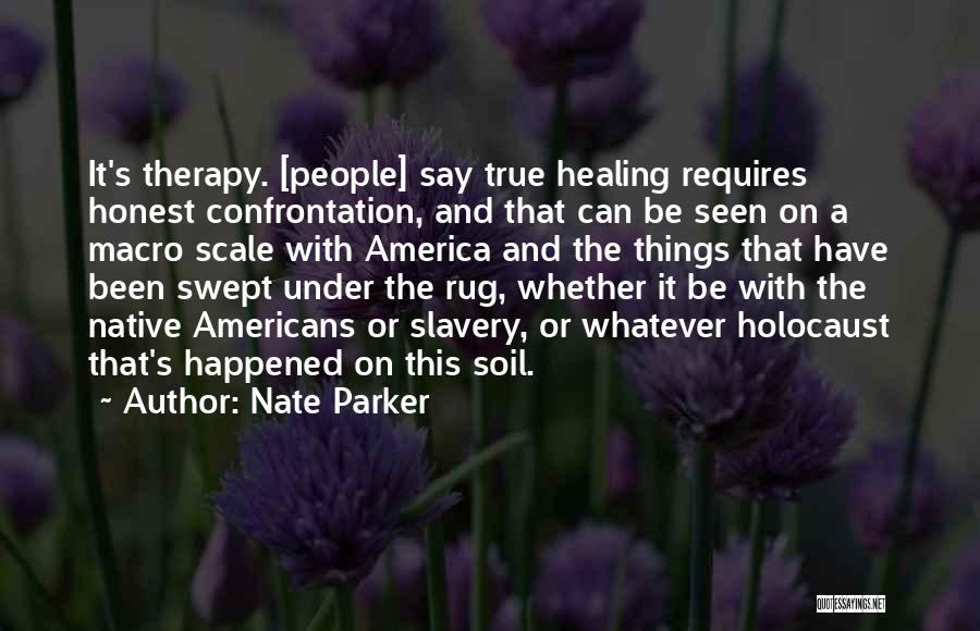 Nate Parker Quotes: It's Therapy. [people] Say True Healing Requires Honest Confrontation, And That Can Be Seen On A Macro Scale With America