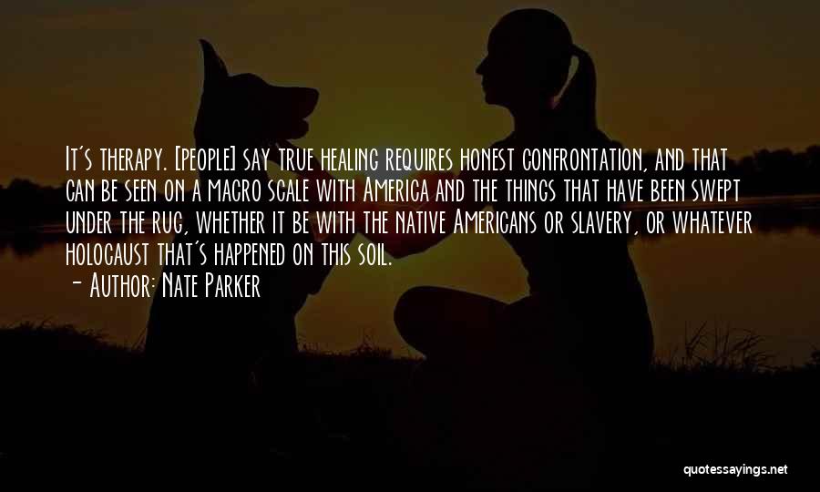 Nate Parker Quotes: It's Therapy. [people] Say True Healing Requires Honest Confrontation, And That Can Be Seen On A Macro Scale With America