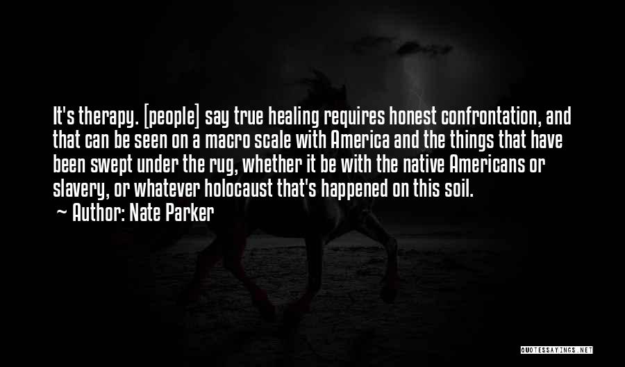 Nate Parker Quotes: It's Therapy. [people] Say True Healing Requires Honest Confrontation, And That Can Be Seen On A Macro Scale With America