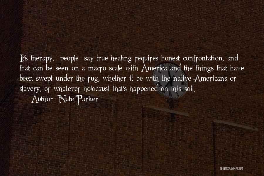 Nate Parker Quotes: It's Therapy. [people] Say True Healing Requires Honest Confrontation, And That Can Be Seen On A Macro Scale With America