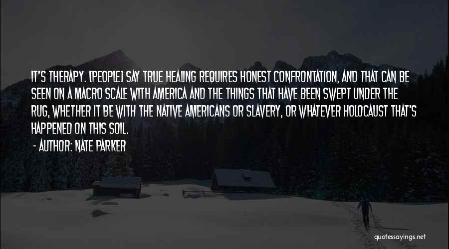 Nate Parker Quotes: It's Therapy. [people] Say True Healing Requires Honest Confrontation, And That Can Be Seen On A Macro Scale With America