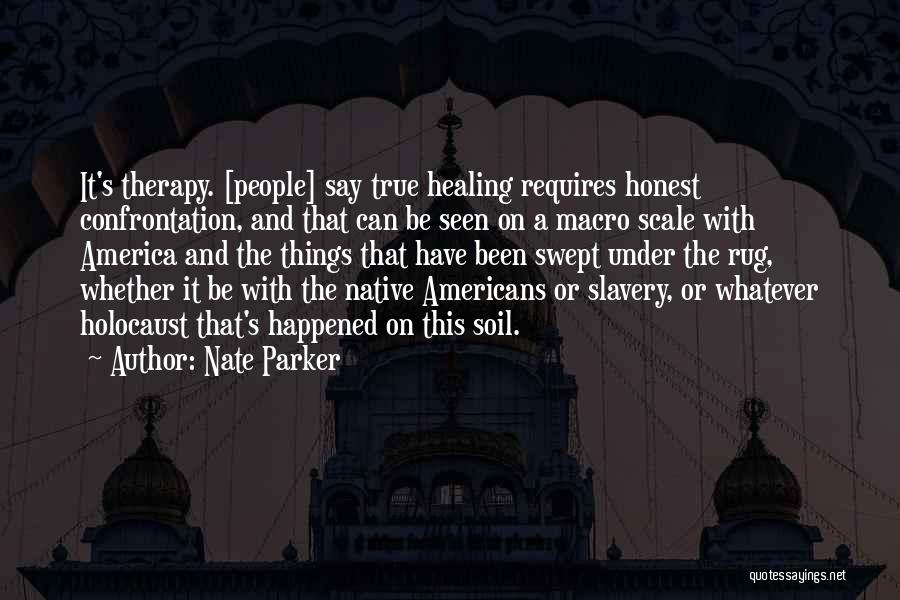 Nate Parker Quotes: It's Therapy. [people] Say True Healing Requires Honest Confrontation, And That Can Be Seen On A Macro Scale With America