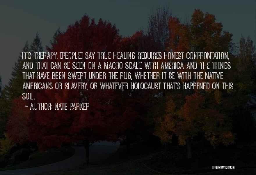 Nate Parker Quotes: It's Therapy. [people] Say True Healing Requires Honest Confrontation, And That Can Be Seen On A Macro Scale With America