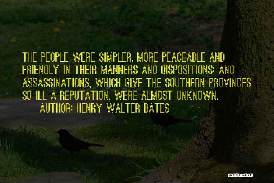 Henry Walter Bates Quotes: The People Were Simpler, More Peaceable And Friendly In Their Manners And Dispositions; And Assassinations, Which Give The Southern Provinces