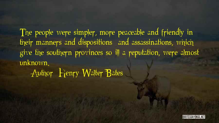 Henry Walter Bates Quotes: The People Were Simpler, More Peaceable And Friendly In Their Manners And Dispositions; And Assassinations, Which Give The Southern Provinces