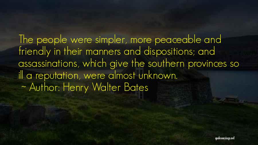 Henry Walter Bates Quotes: The People Were Simpler, More Peaceable And Friendly In Their Manners And Dispositions; And Assassinations, Which Give The Southern Provinces
