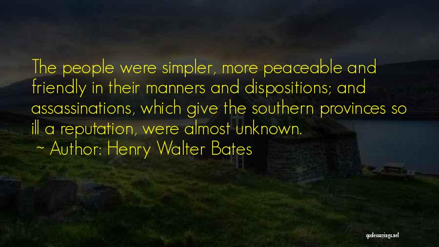 Henry Walter Bates Quotes: The People Were Simpler, More Peaceable And Friendly In Their Manners And Dispositions; And Assassinations, Which Give The Southern Provinces