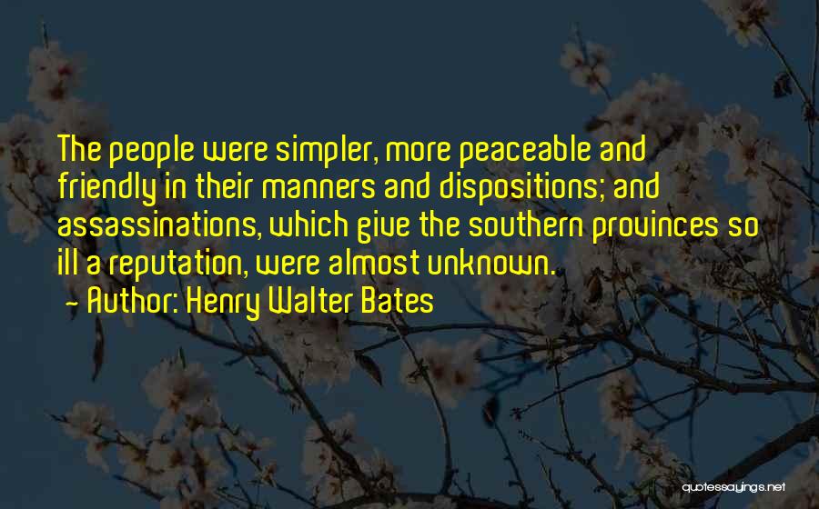 Henry Walter Bates Quotes: The People Were Simpler, More Peaceable And Friendly In Their Manners And Dispositions; And Assassinations, Which Give The Southern Provinces