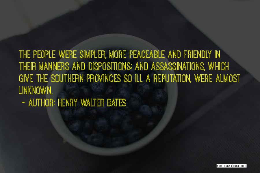 Henry Walter Bates Quotes: The People Were Simpler, More Peaceable And Friendly In Their Manners And Dispositions; And Assassinations, Which Give The Southern Provinces