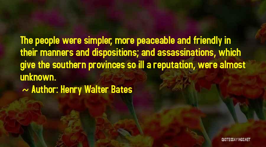 Henry Walter Bates Quotes: The People Were Simpler, More Peaceable And Friendly In Their Manners And Dispositions; And Assassinations, Which Give The Southern Provinces