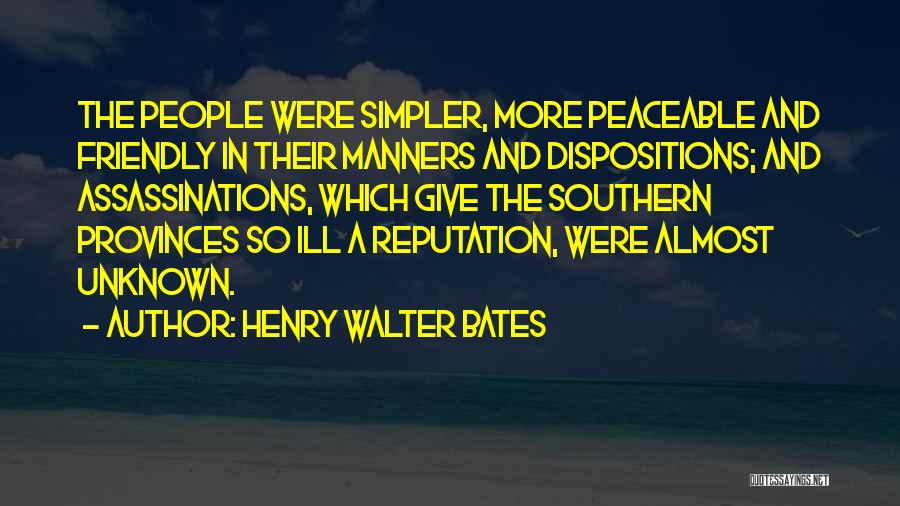 Henry Walter Bates Quotes: The People Were Simpler, More Peaceable And Friendly In Their Manners And Dispositions; And Assassinations, Which Give The Southern Provinces