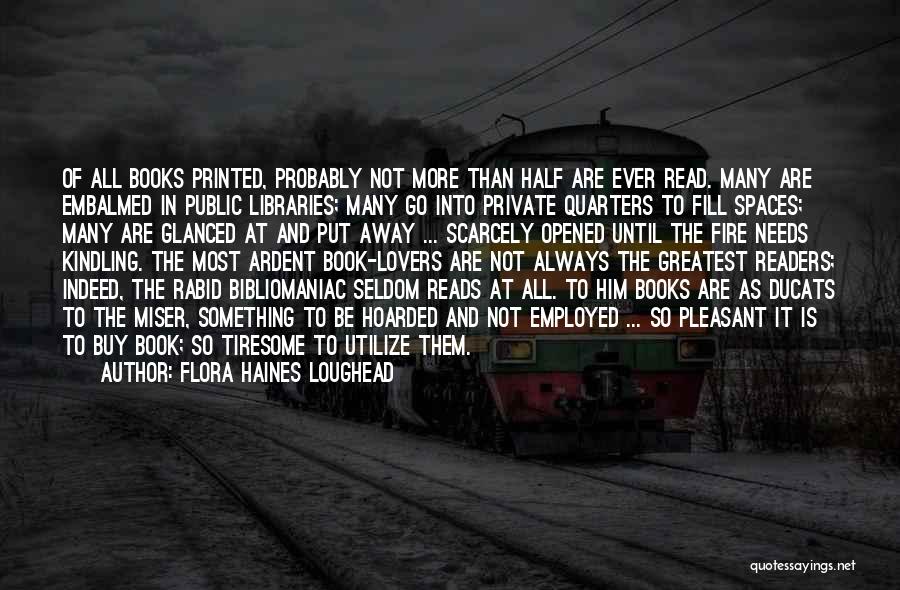 Flora Haines Loughead Quotes: Of All Books Printed, Probably Not More Than Half Are Ever Read. Many Are Embalmed In Public Libraries; Many Go