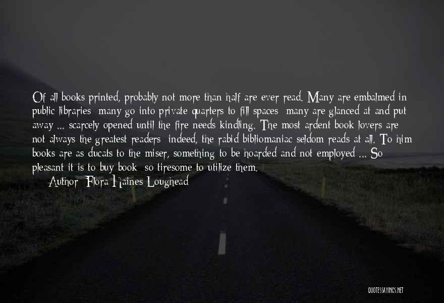 Flora Haines Loughead Quotes: Of All Books Printed, Probably Not More Than Half Are Ever Read. Many Are Embalmed In Public Libraries; Many Go