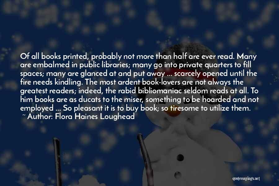 Flora Haines Loughead Quotes: Of All Books Printed, Probably Not More Than Half Are Ever Read. Many Are Embalmed In Public Libraries; Many Go