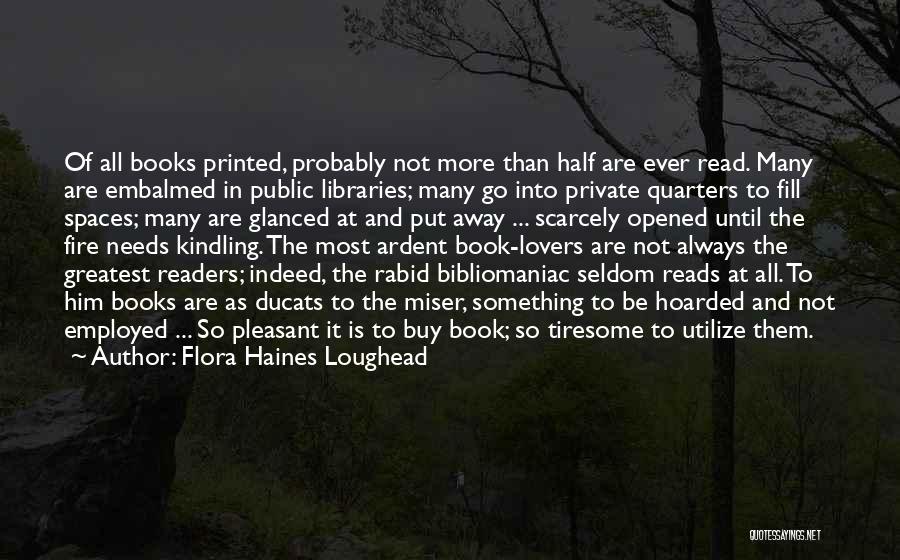 Flora Haines Loughead Quotes: Of All Books Printed, Probably Not More Than Half Are Ever Read. Many Are Embalmed In Public Libraries; Many Go