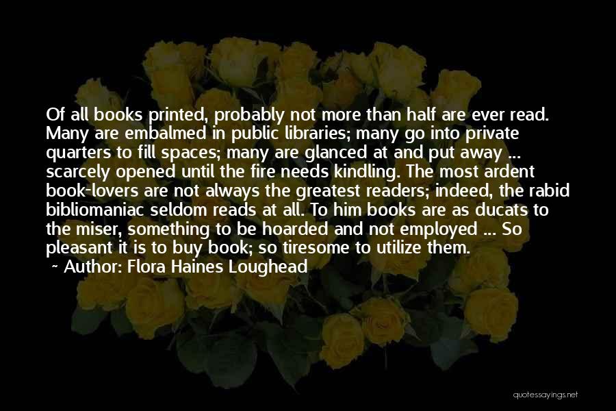 Flora Haines Loughead Quotes: Of All Books Printed, Probably Not More Than Half Are Ever Read. Many Are Embalmed In Public Libraries; Many Go