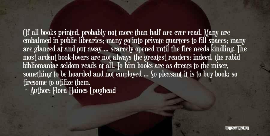 Flora Haines Loughead Quotes: Of All Books Printed, Probably Not More Than Half Are Ever Read. Many Are Embalmed In Public Libraries; Many Go