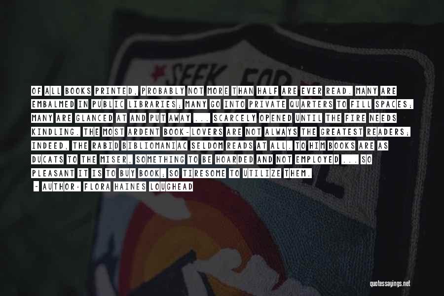 Flora Haines Loughead Quotes: Of All Books Printed, Probably Not More Than Half Are Ever Read. Many Are Embalmed In Public Libraries; Many Go