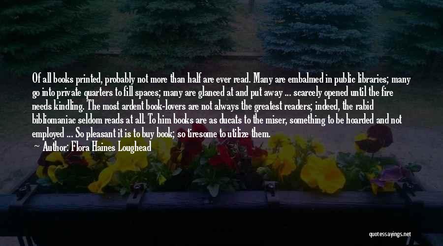 Flora Haines Loughead Quotes: Of All Books Printed, Probably Not More Than Half Are Ever Read. Many Are Embalmed In Public Libraries; Many Go