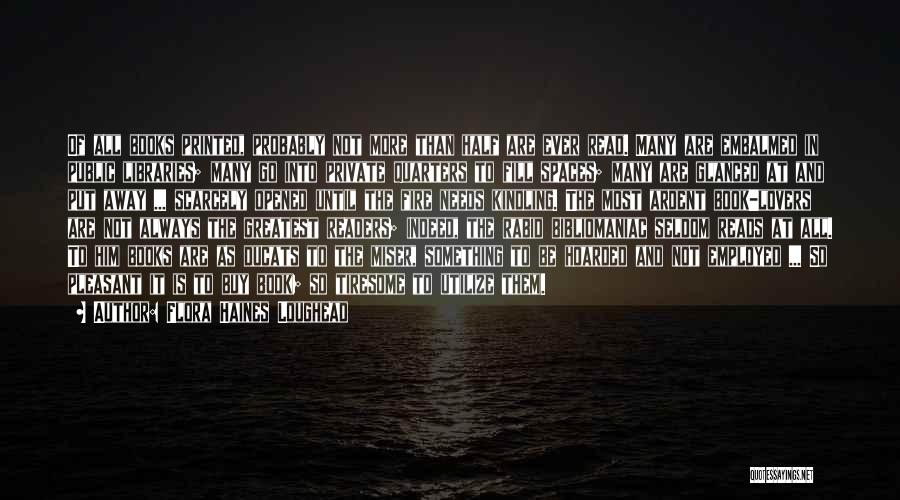 Flora Haines Loughead Quotes: Of All Books Printed, Probably Not More Than Half Are Ever Read. Many Are Embalmed In Public Libraries; Many Go