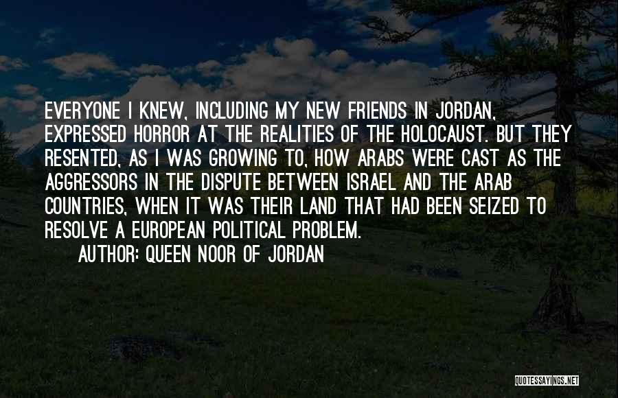 Queen Noor Of Jordan Quotes: Everyone I Knew, Including My New Friends In Jordan, Expressed Horror At The Realities Of The Holocaust. But They Resented,