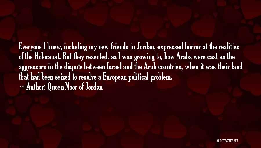 Queen Noor Of Jordan Quotes: Everyone I Knew, Including My New Friends In Jordan, Expressed Horror At The Realities Of The Holocaust. But They Resented,