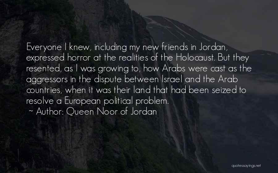 Queen Noor Of Jordan Quotes: Everyone I Knew, Including My New Friends In Jordan, Expressed Horror At The Realities Of The Holocaust. But They Resented,