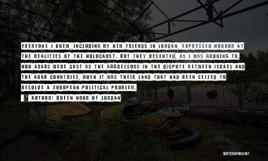 Queen Noor Of Jordan Quotes: Everyone I Knew, Including My New Friends In Jordan, Expressed Horror At The Realities Of The Holocaust. But They Resented,