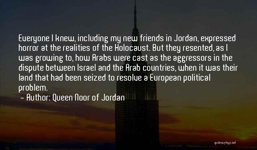 Queen Noor Of Jordan Quotes: Everyone I Knew, Including My New Friends In Jordan, Expressed Horror At The Realities Of The Holocaust. But They Resented,