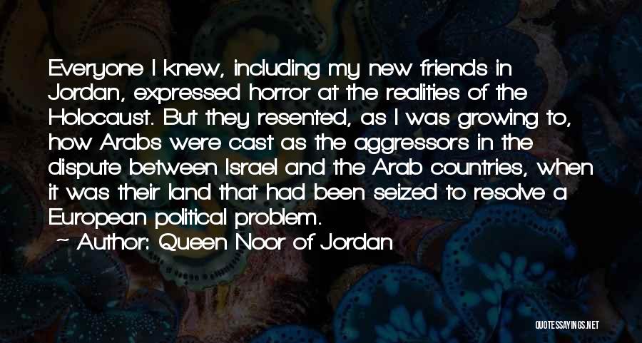 Queen Noor Of Jordan Quotes: Everyone I Knew, Including My New Friends In Jordan, Expressed Horror At The Realities Of The Holocaust. But They Resented,