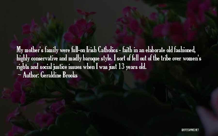 Geraldine Brooks Quotes: My Mother's Family Were Full-on Irish Catholics - Faith In An Elaborate Old Fashioned, Highly Conservative And Madly Baroque Style.
