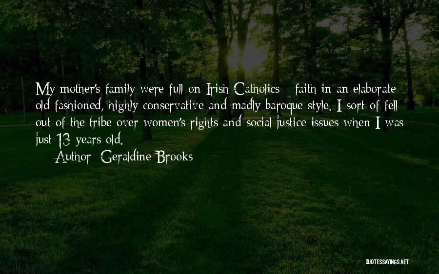 Geraldine Brooks Quotes: My Mother's Family Were Full-on Irish Catholics - Faith In An Elaborate Old Fashioned, Highly Conservative And Madly Baroque Style.